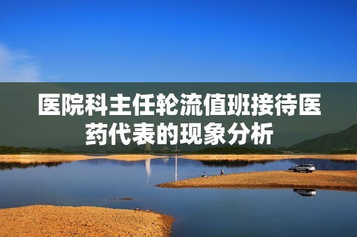 医院科主任轮流值班接待医药代表的现象分析