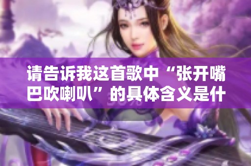 请告诉我这首歌中“张开嘴巴吹喇叭”的具体含义是什么