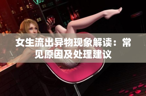 女生流出异物现象解读：常见原因及处理建议
