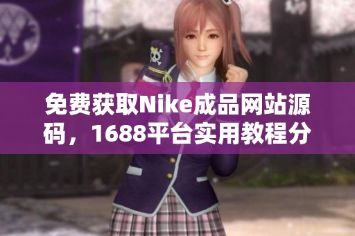 免费获取Nike成品网站源码，1688平台实用教程分享