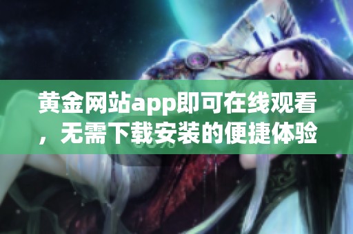 黄金网站app即可在线观看，无需下载安装的便捷体验