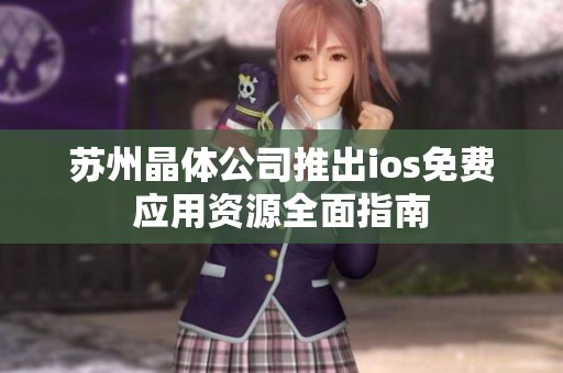 苏州晶体公司推出ios免费应用资源全面指南