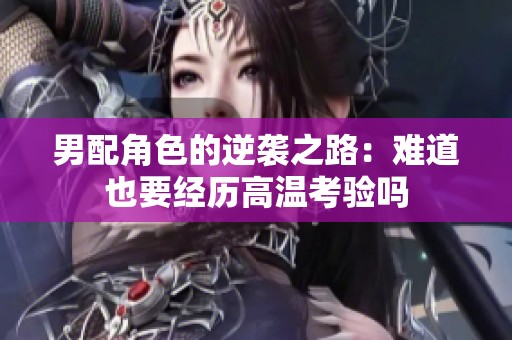 男配角色的逆袭之路：难道也要经历高温考验吗