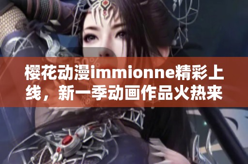 樱花动漫immionne精彩上线，新一季动画作品火热来袭