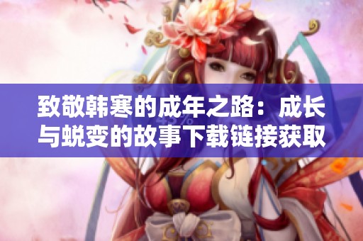 致敬韩寒的成年之路：成长与蜕变的故事下载链接获取