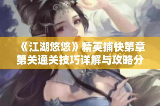 《江湖悠悠》精英捕快第章第关通关技巧详解与攻略分享