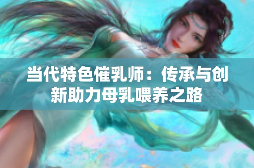 当代特色催乳师：传承与创新助力母乳喂养之路