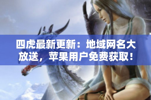 四虎最新更新：地域网名大放送，苹果用户免费获取！