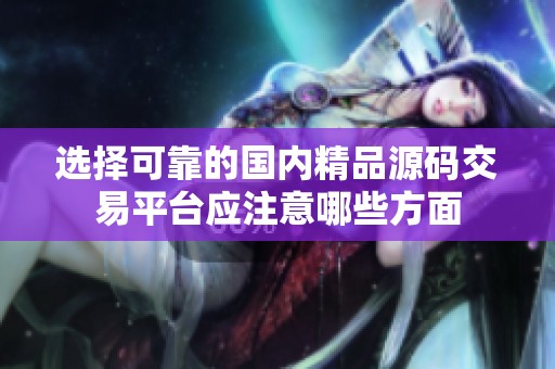 选择可靠的国内精品源码交易平台应注意哪些方面
