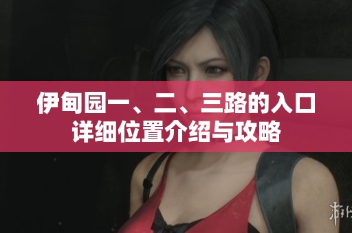 伊甸园一、二、三路的入口详细位置介绍与攻略