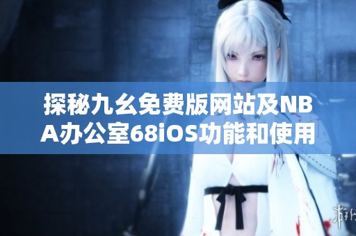 探秘九幺免费版网站及NBA办公室68iOS功能和使用体验