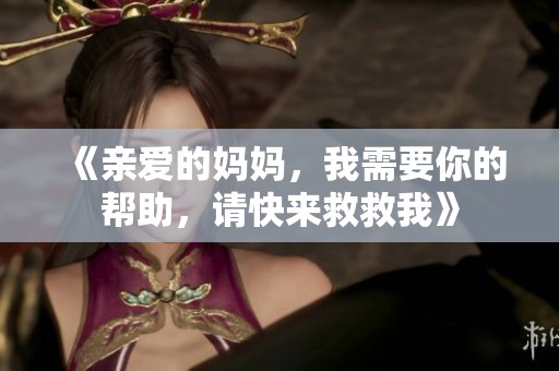《亲爱的妈妈，我需要你的帮助，请快来救救我》