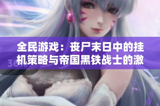 全民游戏：丧尸末日中的挂机策略与帝国黑铁战士的激情对决