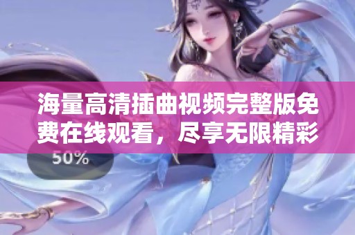 海量高清插曲视频完整版免费在线观看，尽享无限精彩内容