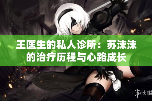 王医生的私人诊所：苏沫沫的治疗历程与心路成长