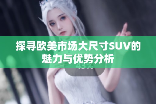 探寻欧美市场大尺寸SUV的魅力与优势分析