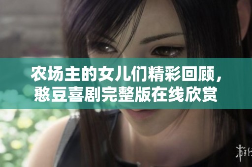 农场主的女儿们精彩回顾，憨豆喜剧完整版在线欣赏