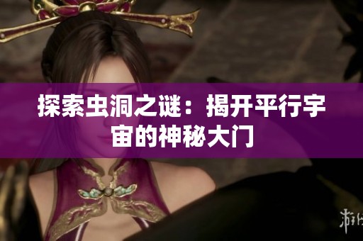 探索虫洞之谜：揭开平行宇宙的神秘大门