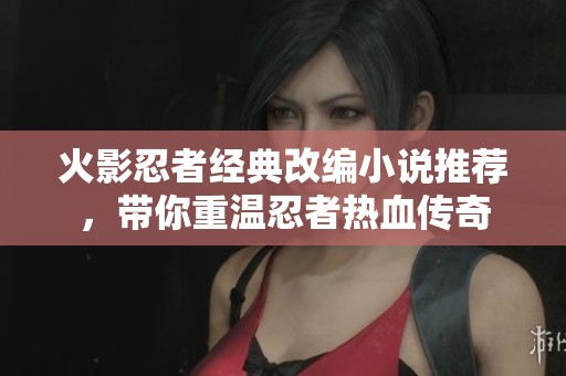 火影忍者经典改编小说推荐，带你重温忍者热血传奇