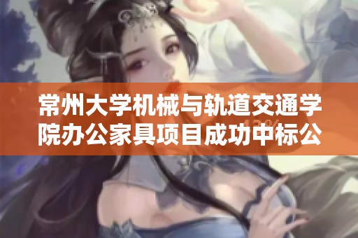 常州大学机械与轨道交通学院办公家具项目成功中标公告
