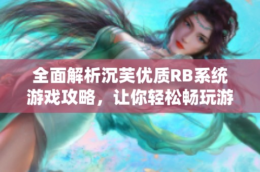 全面解析沉芙优质RB系统游戏攻略，让你轻松畅玩游戏世界