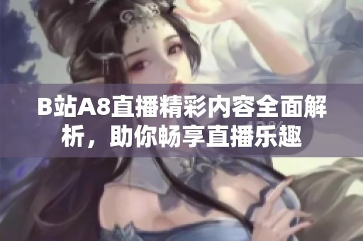 B站A8直播精彩内容全面解析，助你畅享直播乐趣