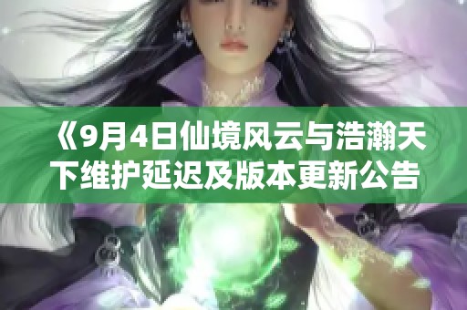 《9月4日仙境风云与浩瀚天下维护延迟及版本更新公告》