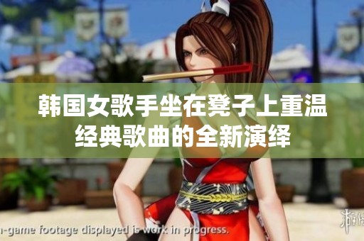 韩国女歌手坐在凳子上重温经典歌曲的全新演绎