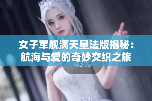 女子军舰满天星法版揭秘：航海与爱的奇妙交织之旅