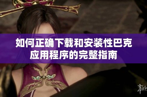 如何正确下载和安装性巴克应用程序的完整指南