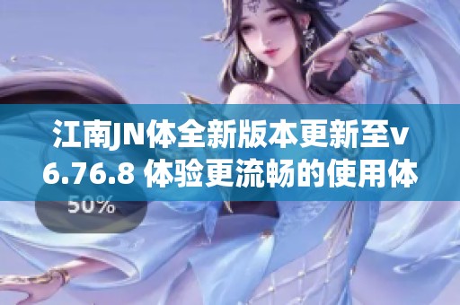 江南JN体全新版本更新至v6.76.8 体验更流畅的使用体验