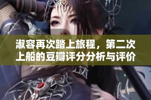 淑容再次踏上旅程，第二次上船的豆瓣评分分析与评价