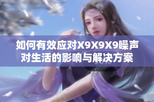 如何有效应对X9X9X9噪声对生活的影响与解决方案
