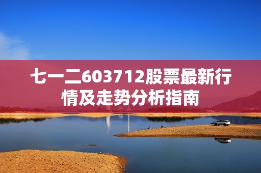 七一二603712股票最新行情及走势分析指南