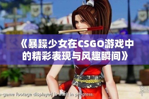 《暴躁少女在CSGO游戏中的精彩表现与风趣瞬间》