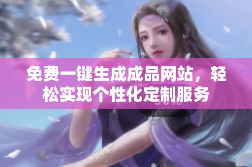 免费一键生成成品网站，轻松实现个性化定制服务