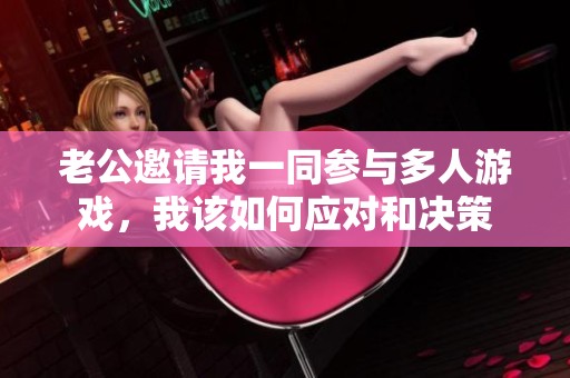 老公邀请我一同参与多人游戏，我该如何应对和决策