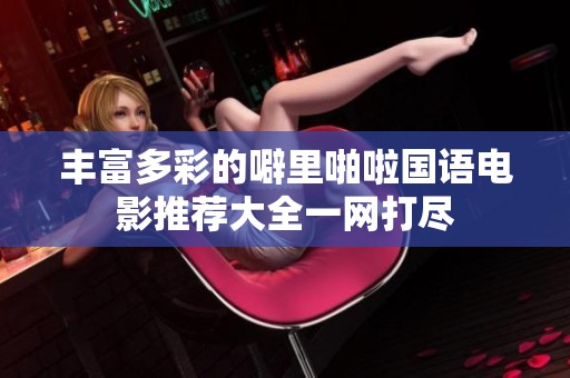 丰富多彩的噼里啪啦国语电影推荐大全一网打尽