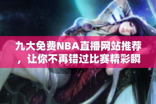 九大免费NBA直播网站推荐，让你不再错过比赛精彩瞬间