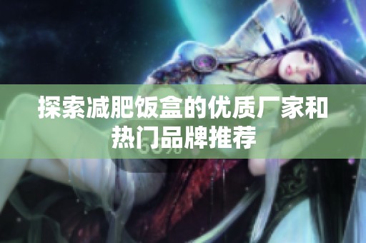 探索减肥饭盒的优质厂家和热门品牌推荐