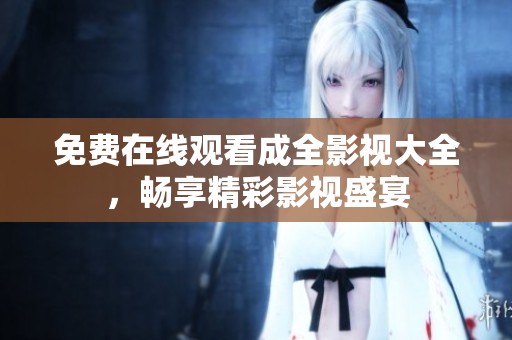 免费在线观看成全影视大全，畅享精彩影视盛宴