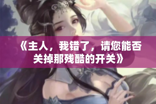 《主人，我错了，请您能否关掉那残酷的开关》