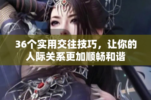 36个实用交往技巧，让你的人际关系更加顺畅和谐