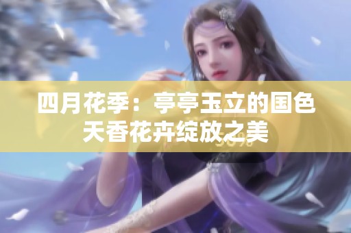四月花季：亭亭玉立的国色天香花卉绽放之美