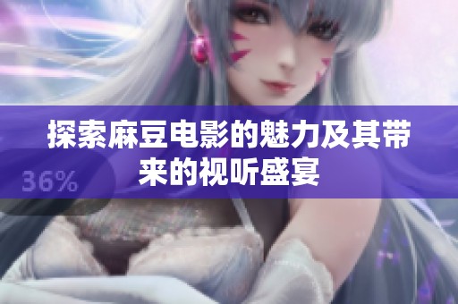 探索麻豆电影的魅力及其带来的视听盛宴
