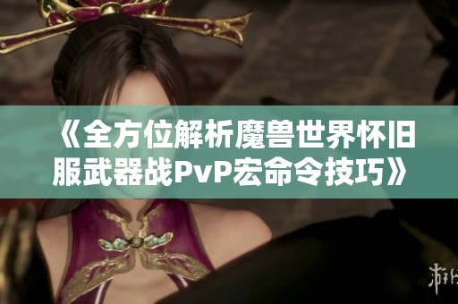 《全方位解析魔兽世界怀旧服武器战PvP宏命令技巧》