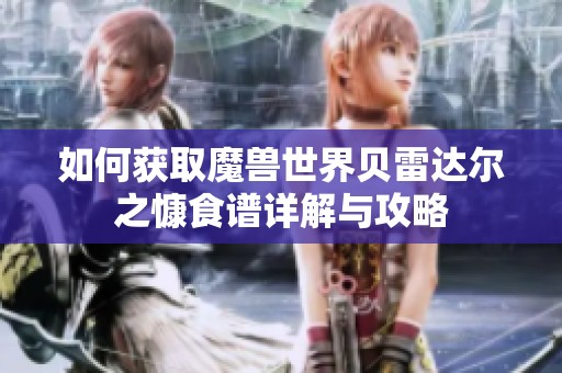 如何获取魔兽世界贝雷达尔之慷食谱详解与攻略
