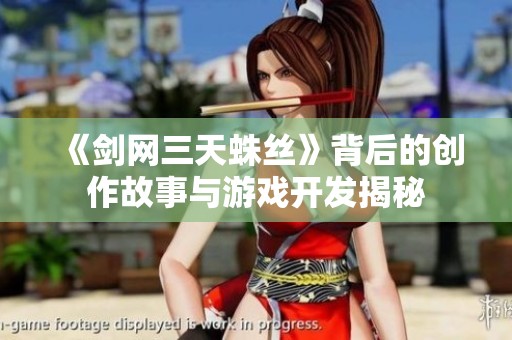 《剑网三天蛛丝》背后的创作故事与游戏开发揭秘