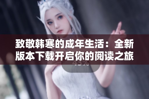 致敬韩寒的成年生活：全新版本下载开启你的阅读之旅