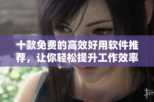 十款免费的高效好用软件推荐，让你轻松提升工作效率